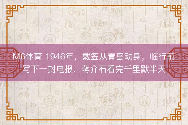 M6体育 1946年，戴笠从青岛动身，临行前写下一封电报，蒋介石看完千里默半天