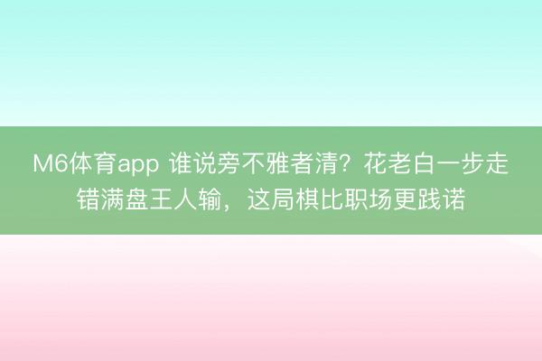 M6体育app 谁说旁不雅者清？花老白一步走错满盘王人输，这局棋比职场更践诺
