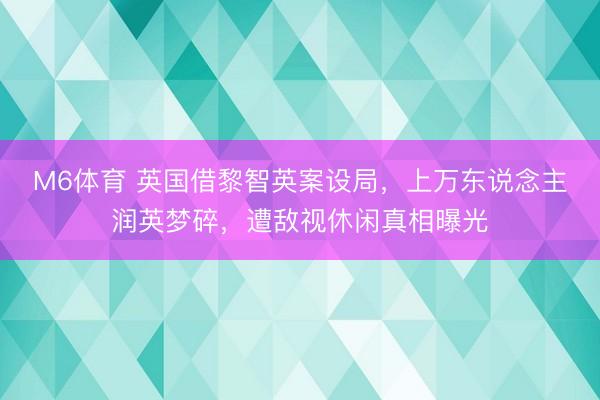 M6体育 英国借黎智英案设局，上万东说念主润英梦碎，遭敌视休闲真相曝光