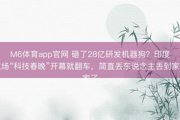 M6体育app官网 砸了28亿研发机器狗？印度这场“科技春晚”开幕就翻车，简直丢东说念主丢到家了