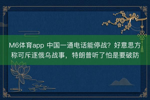 M6体育app 中国一通电话能停战？好意思方称可斥逐俄乌战事，特朗普听了怕是要破防