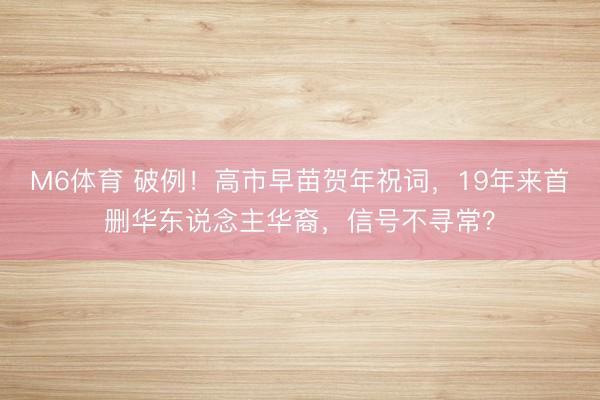 M6体育 破例！高市早苗贺年祝词，19年来首删华东说念主华裔，信号不寻常？