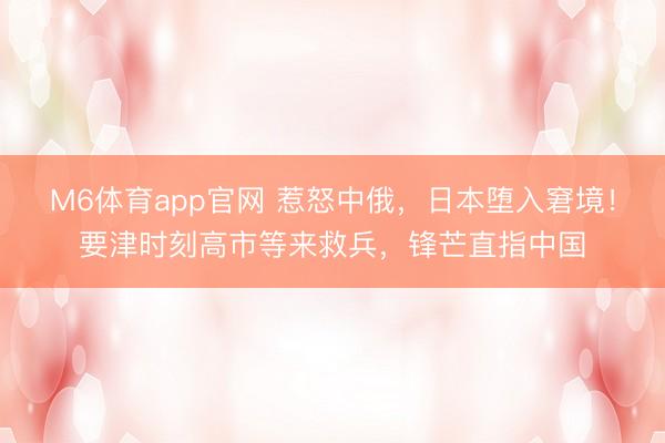 M6体育app官网 惹怒中俄，日本堕入窘境！要津时刻高市等来救兵，锋芒直指中国