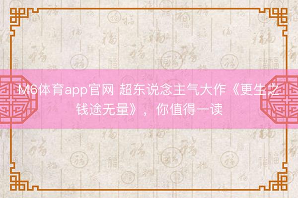 M6体育app官网 超东说念主气大作《更生之钱途无量》，你值得一读