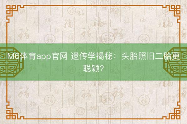 M6体育app官网 遗传学揭秘：头胎照旧二胎更聪颖？