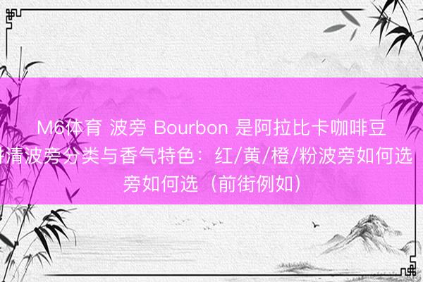 M6体育 波旁 Bourbon 是阿拉比卡咖啡豆吗？一篇讲清波旁分类与香气特色：红/黄/橙/粉波旁如何选（前街例如）