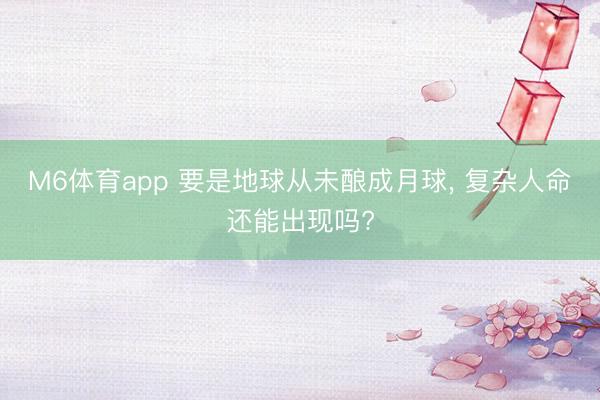 M6体育app 要是地球从未酿成月球， 复杂人命还能出现吗?