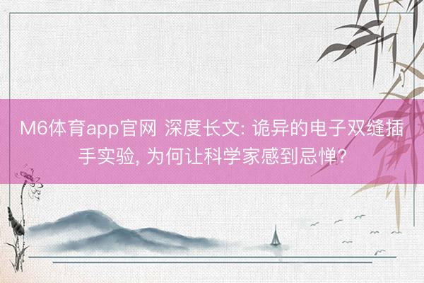 M6体育app官网 深度长文: 诡异的电子双缝插手实验, 为何让科学家感到忌惮?